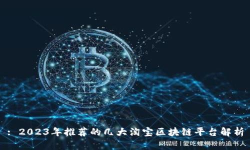: 2023年推荐的几大淘宝区块链平台解析